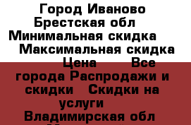 Город Иваново Брестская обл. › Минимальная скидка ­ 2 › Максимальная скидка ­ 17 › Цена ­ 5 - Все города Распродажи и скидки » Скидки на услуги   . Владимирская обл.,Муромский р-н